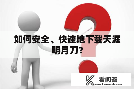 如何安全、快速地下载天涯明月刀？