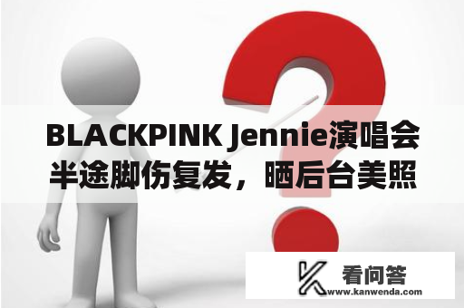 BLACKPINK Jennie演唱会半途脚伤复发，晒后台美照秀出巩固肌肉