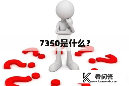 7350是什么？