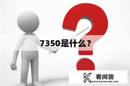 7350是什么？