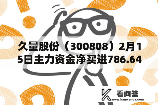 久量股份（300808）2月15日主力资金净买进786.64万元