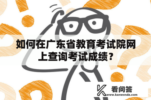 如何在广东省教育考试院网上查询考试成绩？