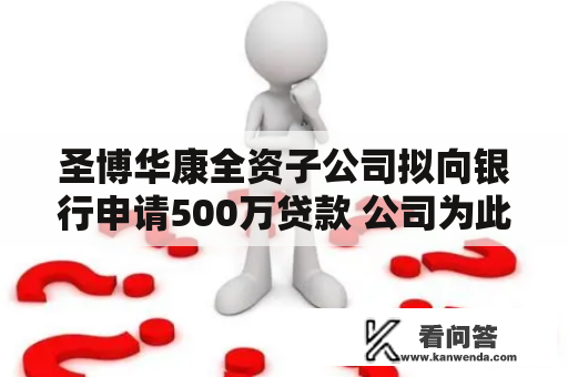 圣博华康全资子公司拟向银行申请500万贷款 公司为此次贷款供给担保