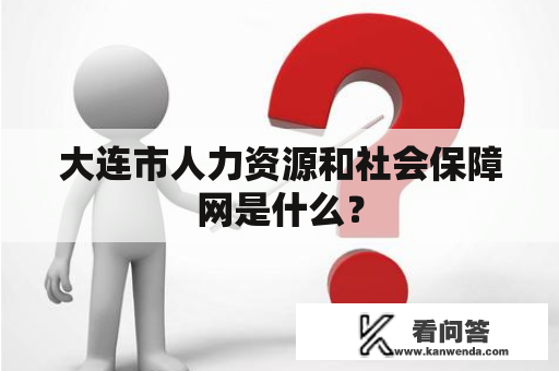 大连市人力资源和社会保障网是什么？