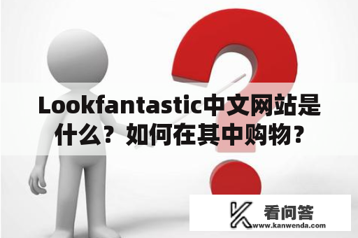 Lookfantastic中文网站是什么？如何在其中购物？