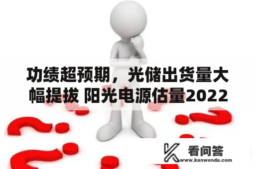 功绩超预期，光储出货量大幅提拔 阳光电源估量2022年净利润翻倍