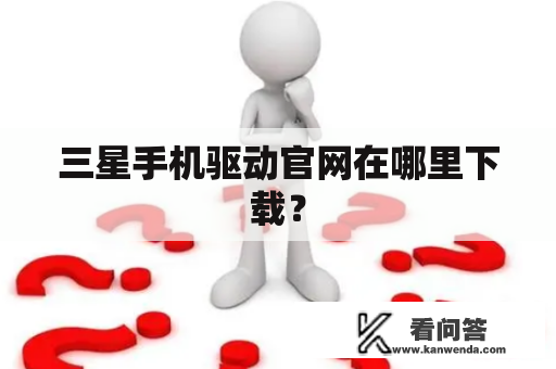 三星手机驱动官网在哪里下载？