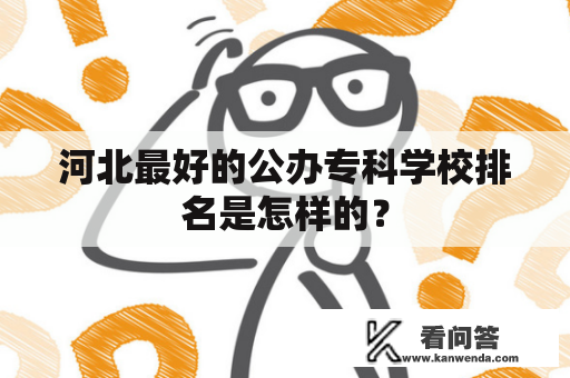 河北最好的公办专科学校排名是怎样的？