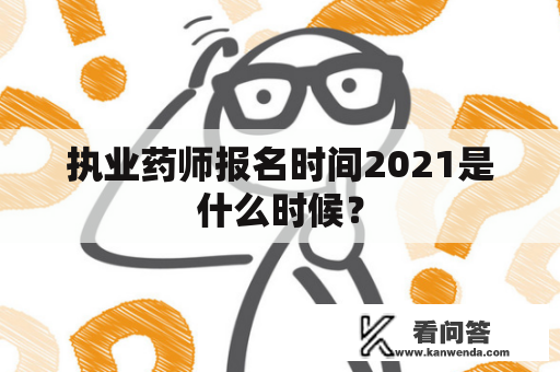 执业药师报名时间2021是什么时候？
