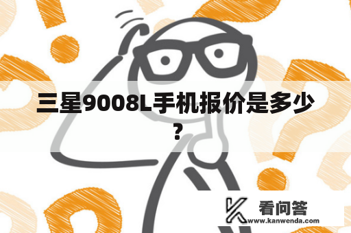三星9008L手机报价是多少？