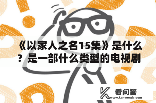 《以家人之名15集》是什么？是一部什么类型的电视剧？