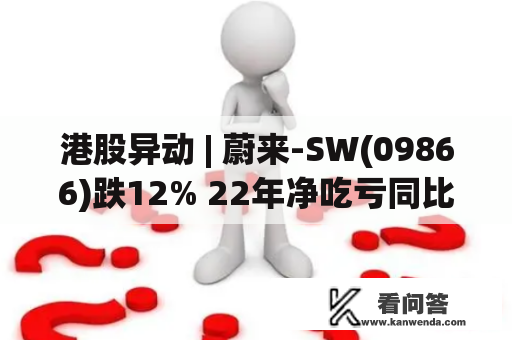 港股异动 | 蔚来-SW(09866)跌12% 22年净吃亏同比扩展37.7% 23Q1交付量估量3.1万-3.3万辆