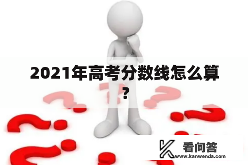 2021年高考分数线怎么算？