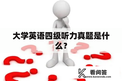 大学英语四级听力真题是什么？