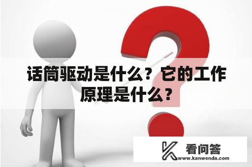 话筒驱动是什么？它的工作原理是什么？