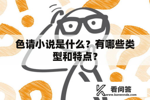 色请小说是什么？有哪些类型和特点？