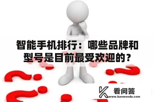 智能手机排行：哪些品牌和型号是目前最受欢迎的？