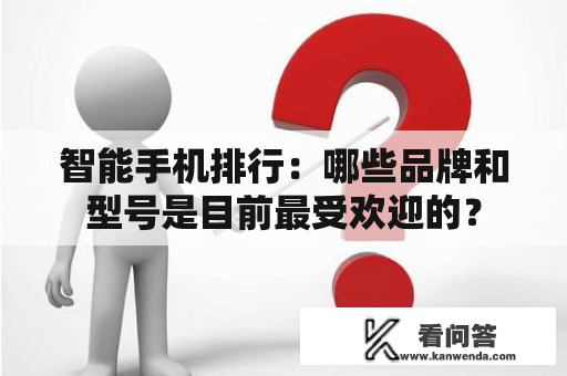 智能手机排行：哪些品牌和型号是目前最受欢迎的？