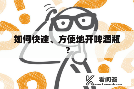 如何快速、方便地开啤酒瓶？