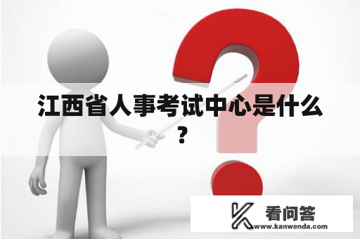 江西省人事考试中心是什么？