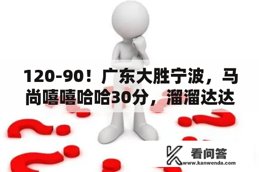 120-90！广东大胜宁波，马尚嘻嘻哈哈30分，溜溜达达搞定比赛