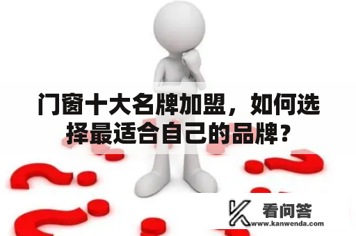 门窗十大名牌加盟，如何选择最适合自己的品牌？