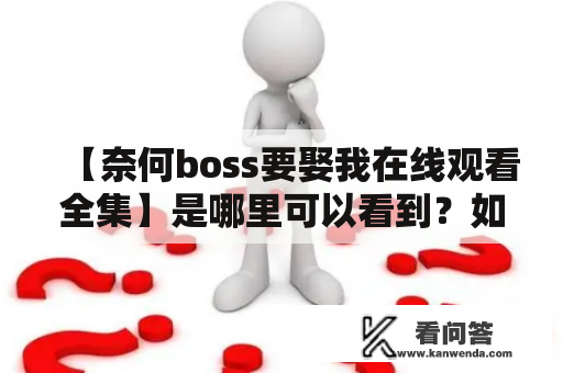 【奈何boss要娶我在线观看全集】是哪里可以看到？如何免费观看？