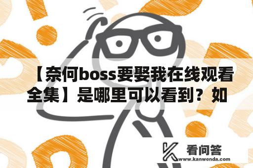 【奈何boss要娶我在线观看全集】是哪里可以看到？如何免费观看？