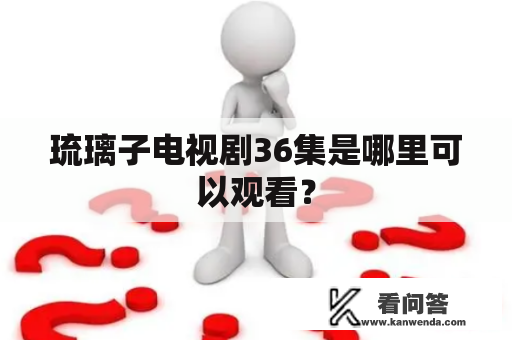 琉璃子电视剧36集是哪里可以观看？