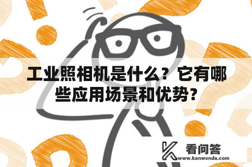 工业照相机是什么？它有哪些应用场景和优势？