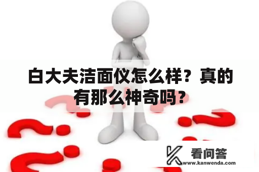白大夫洁面仪怎么样？真的有那么神奇吗？