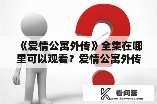 《爱情公寓外传》全集在哪里可以观看？爱情公寓外传全集观看方法爱情公寓外传是一部非常受欢迎的电视剧，它是《爱情公寓》的外传。该剧讲述了一群年轻人在租住的公寓中经历了许多感人的故事和经历。如果你是爱情公寓的粉丝，那么你一定不能错过这部外传。但是，你可能会疑惑，这部剧在哪里可以观看呢？