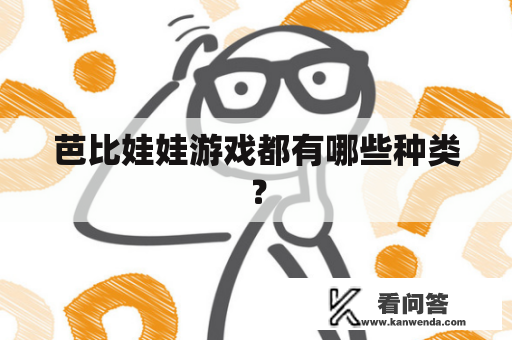 芭比娃娃游戏都有哪些种类? 芭比娃娃游戏都有哪些种类?