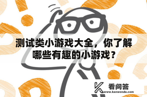 测试类小游戏大全,你了解哪些有趣的小游戏? 测试类小游戏大全,你了解哪些有趣的小游戏?