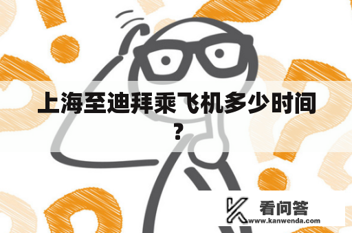 上海至迪拜乘飞机多少时间? 上海至迪拜乘飞机多少时间?