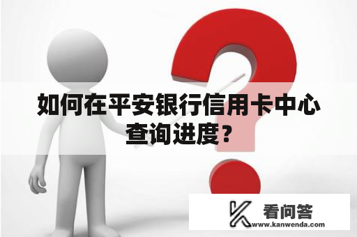 如何在平安银行信用卡中心查询进度？