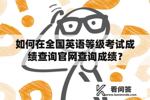 如何在全国英语等级考试成绩查询官网查询成绩？