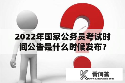 2022年国家公务员考试时间公告是什么时候发布？