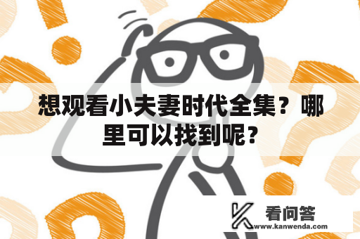 想观看小夫妻时代全集？哪里可以找到呢？