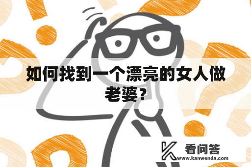 如何找到一个漂亮的女人做老婆？