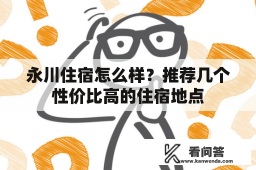 永川住宿怎么样？推荐几个性价比高的住宿地点