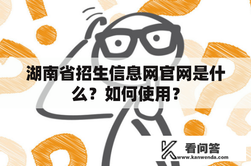 湖南省招生信息网官网是什么？如何使用？