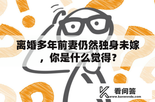 离婚多年前妻仍然独身未嫁，你是什么觉得？