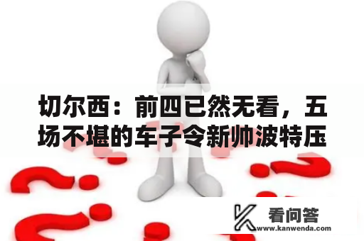 切尔西：前四已然无看，五场不堪的车子令新帅波特压力倍增