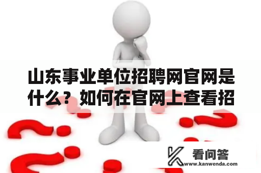 山东事业单位招聘网官网是什么？如何在官网上查看招聘信息？