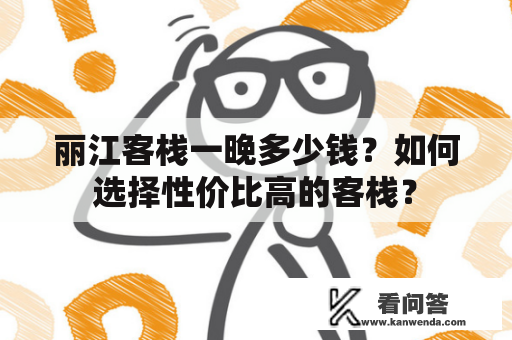 丽江客栈一晚多少钱？如何选择性价比高的客栈？