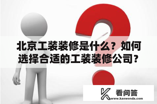 北京工装装修是什么？如何选择合适的工装装修公司？