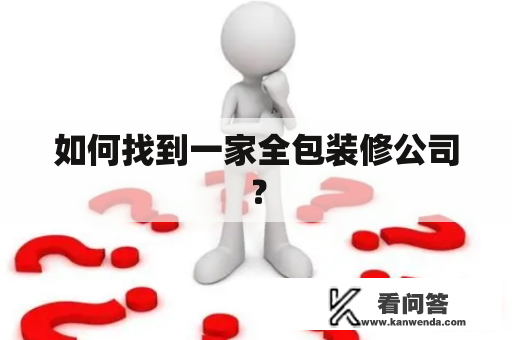 如何找到一家全包装修公司？