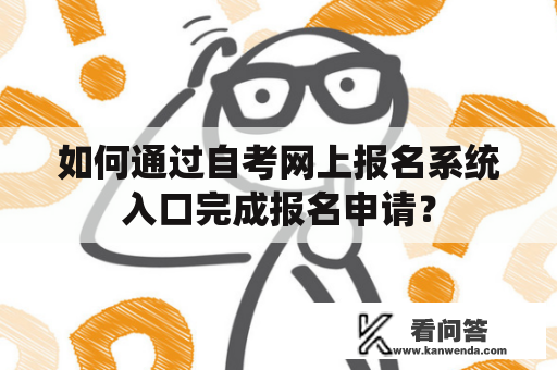 如何通过自考网上报名系统入口完成报名申请？