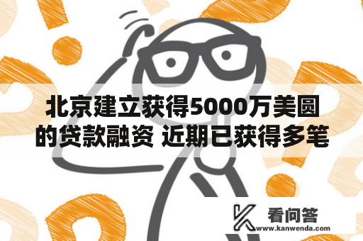 北京建立获得5000万美圆的贷款融资 近期已获得多笔贷款 北京建立获得5000万美圆的贷款融资 近期已获得多笔贷款